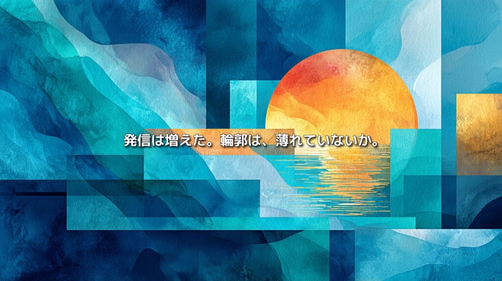 青い抽象的な形と中央のオレンジ色の円に、「発信は増えた。輪郭は、薄れていないか。」と書かれたイメージ
