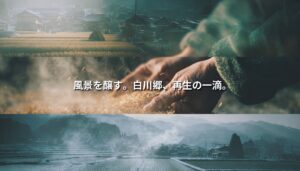 白川郷の風景、酒米を扱う手元、冬の集落風景を重ね合わせ、「風景を醸す。白川郷、再生の一滴。」とい