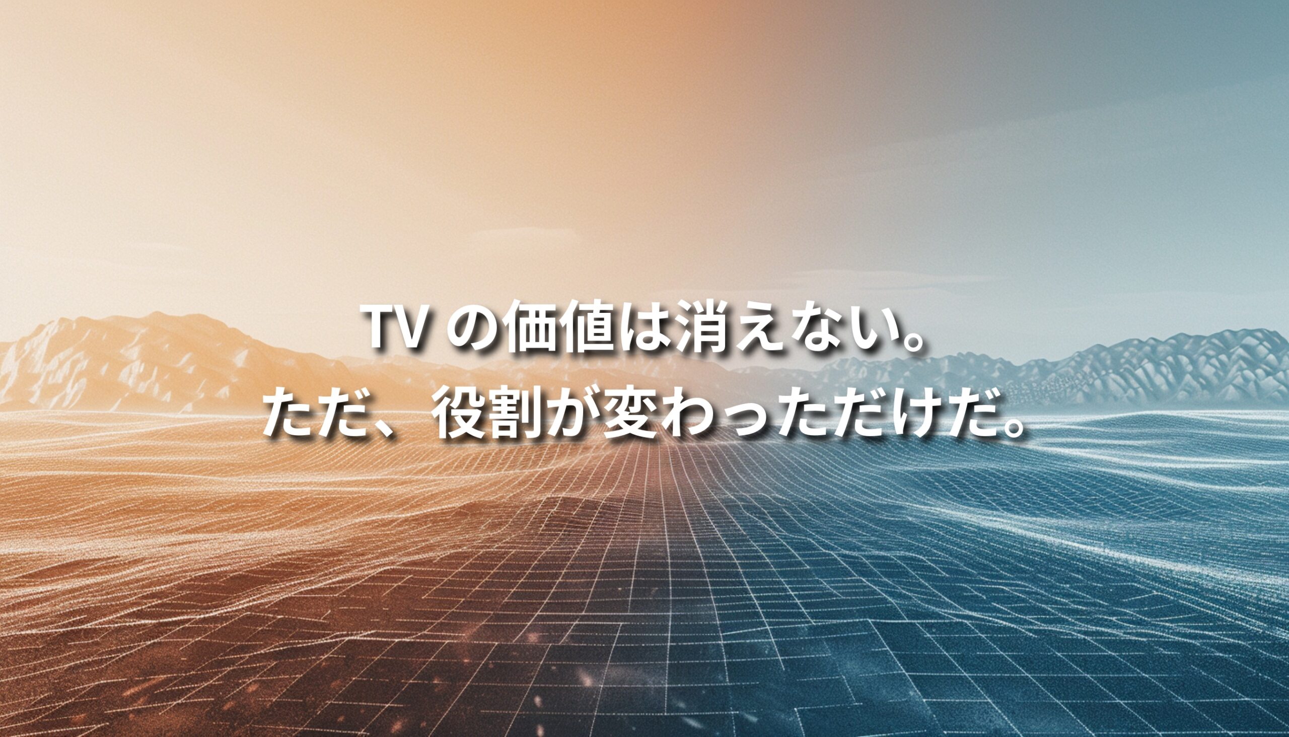 デジタルグリッドとアナログな地平線が交差する風景に「TVの価値は消えない。ただ、役割が変わっただけだ。」というメッセージが重ねられたイメージ 短くしたい場合： デジタル地形と地平線を背景にしたテレビ広告の価値変化を示すビジュアル