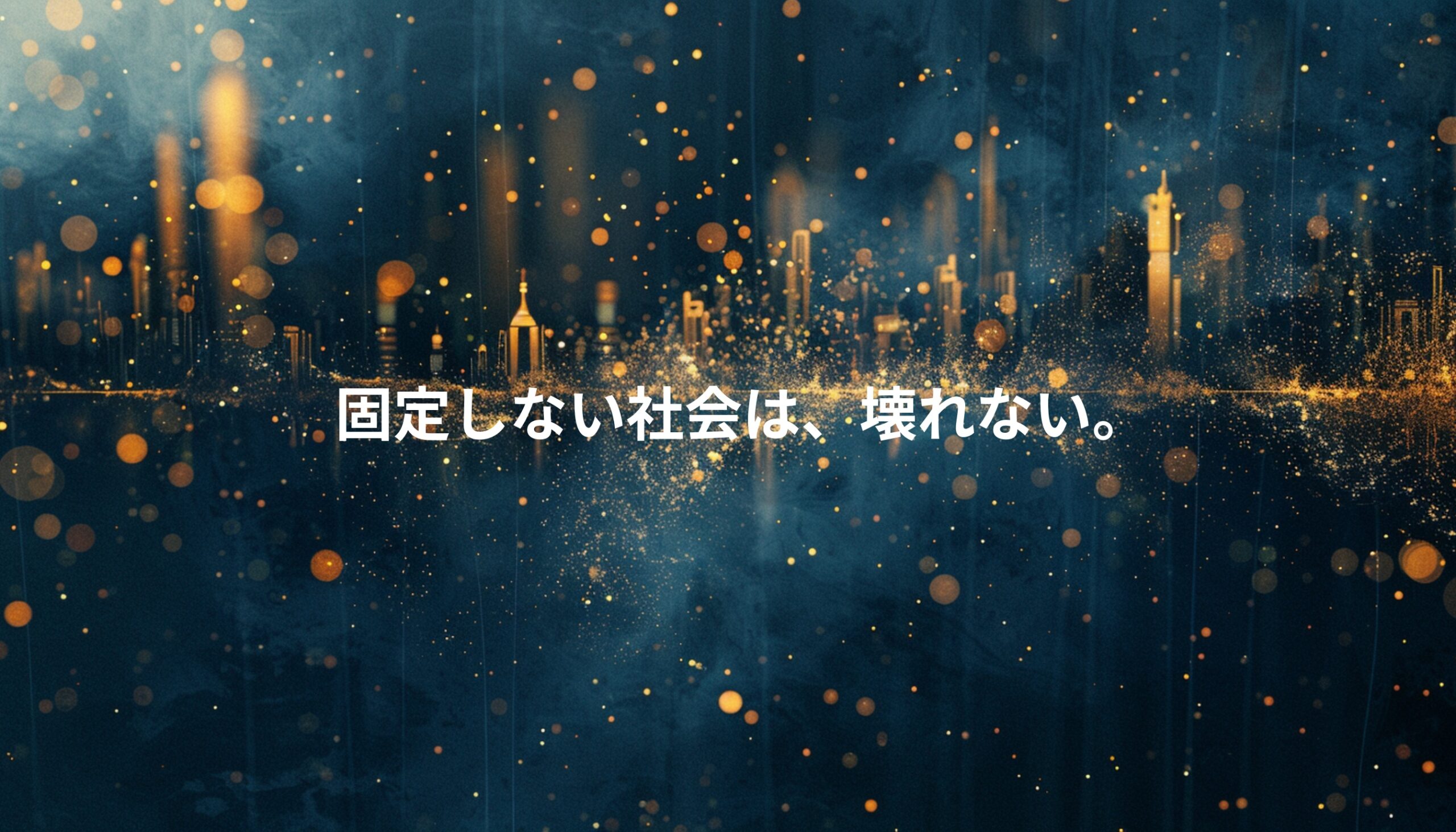 抽象的な都市と光の粒子が広がる背景に「固定しない社会は、壊れない」というメッセージが表示されたビジュアル