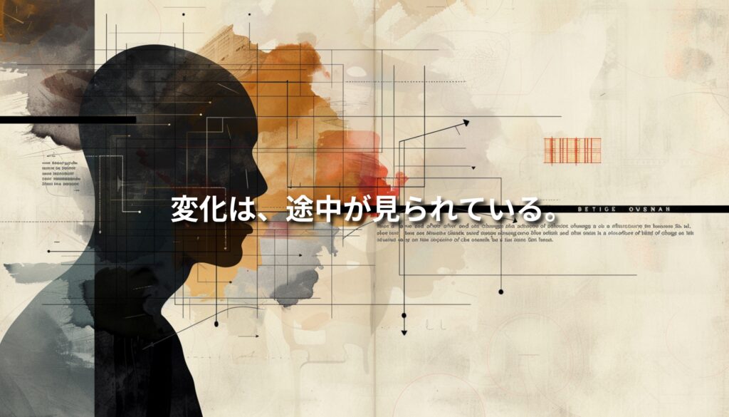 人の横顔シルエットと設計図のような構造線が重なり合う抽象的なビジュアル。「変化は、途中が見られている。」というメッセージとともに、ビフォーアフターにおける変化のプロセスを象徴している。