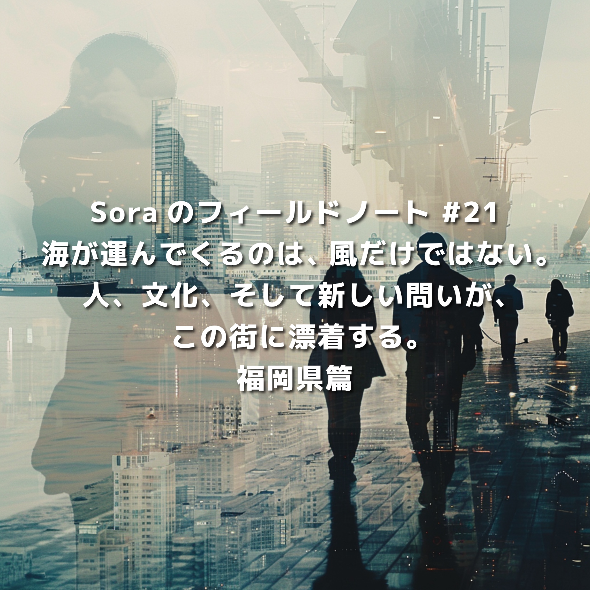 福岡の都市風景と歩く人々を二重露光で重ねたビジュアル。海から届く風、人・文化・問いが漂着する都市としての福岡を象徴的に表現した画像。