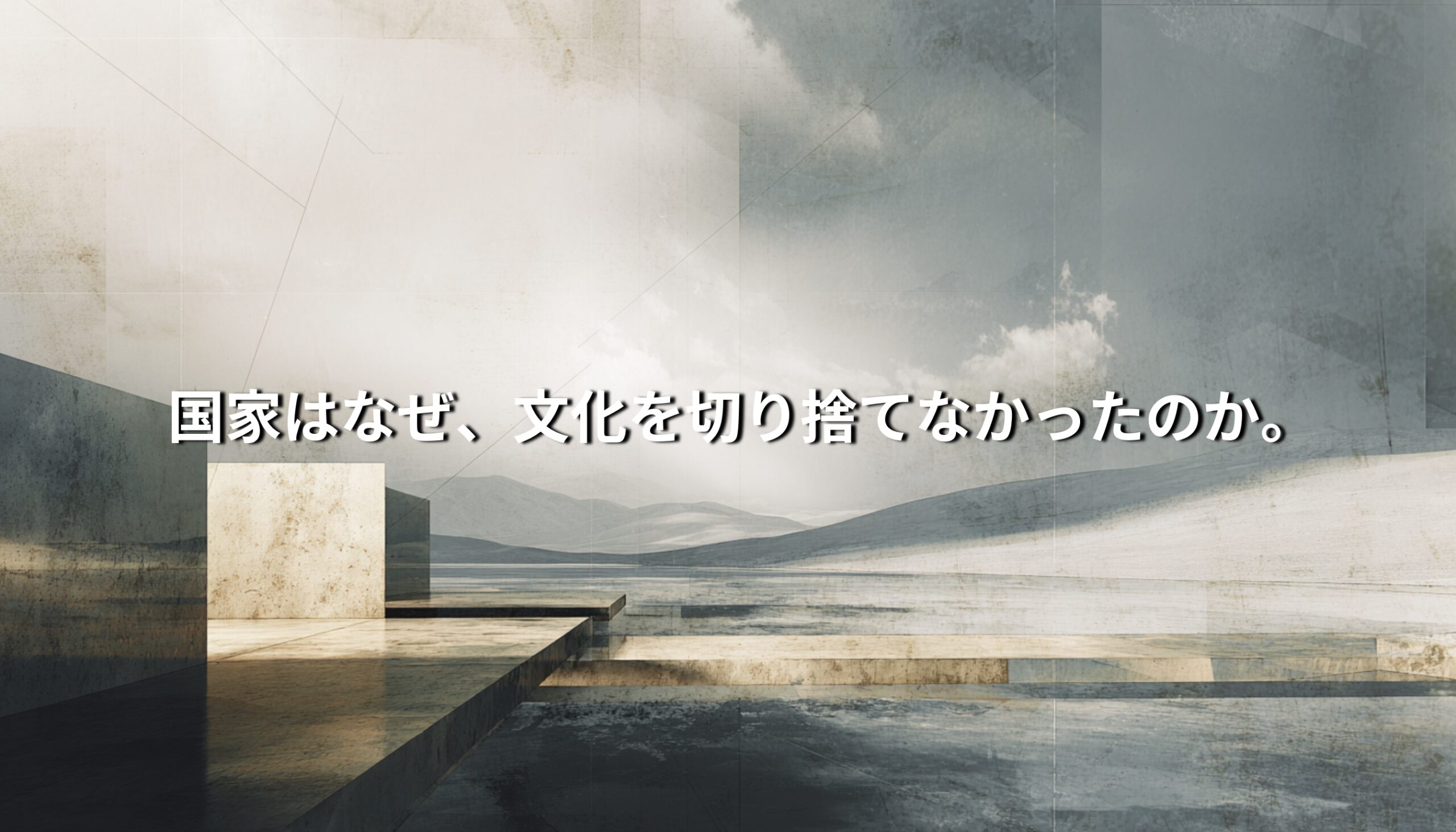 静かな風景の中に「国家はなぜ、文化を切り捨てなかったのか。」という問いが重ねられた抽象的なビジュアル。