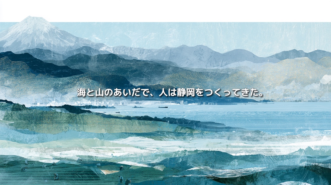 富士山、山並み、駿河湾、茶畑を重ね、「海と山のあいだで、人は静岡をつくってきた。」と描いた静岡県地政学のイメージ